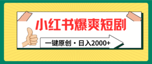 小红书,爆爽短剧,一键原创,日入2000+-56课堂