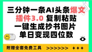 三分钟一条AI头条爆文,插件3.0 复制粘贴一键生成抄书图片 单日变现四位数-56课堂