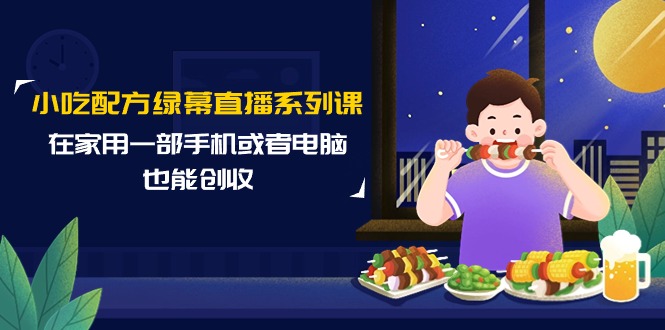 小吃配方绿幕直播系列课，在家用一部手机或者电脑也能创收（14节课）-56课堂