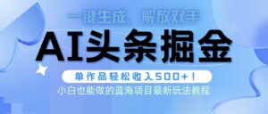 头条AI掘金术最新玩法,全AI制作无需人工修稿,一键生成单篇文章收益500+-56课堂