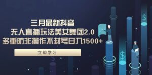 三月最新抖音无人直播玩法美女舞团2.0,多重防非操作不封号日入1500+ 小...-56课堂