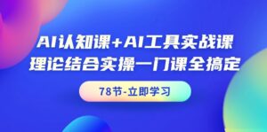 AI认知课+AI工具实战课，理论结合实操一门课全搞定（78节课）-56课堂