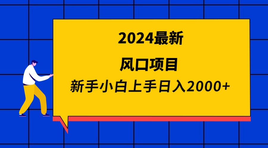 2024最新风口项目 新手小白日入2000+-56课堂