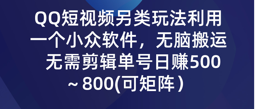 QQ短视频另类玩法，利用一个小众软件，无脑搬运，无需剪辑单号日赚500～...-56课堂