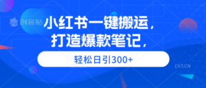 小红书一键搬运,打造爆款笔记,轻松日引300+-56课堂