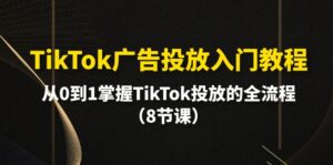TikTok广告投放入门教程,从0到1掌握TikTok投放的全流程(8节课)-56课堂