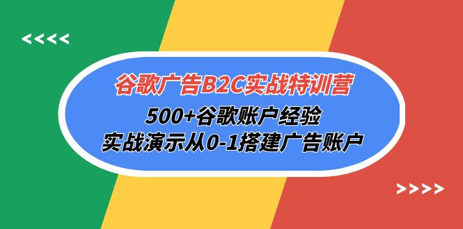 谷歌广告B2C实战特训营，500+谷歌账户经验，实战演示从0-1搭建广告账户-56课堂