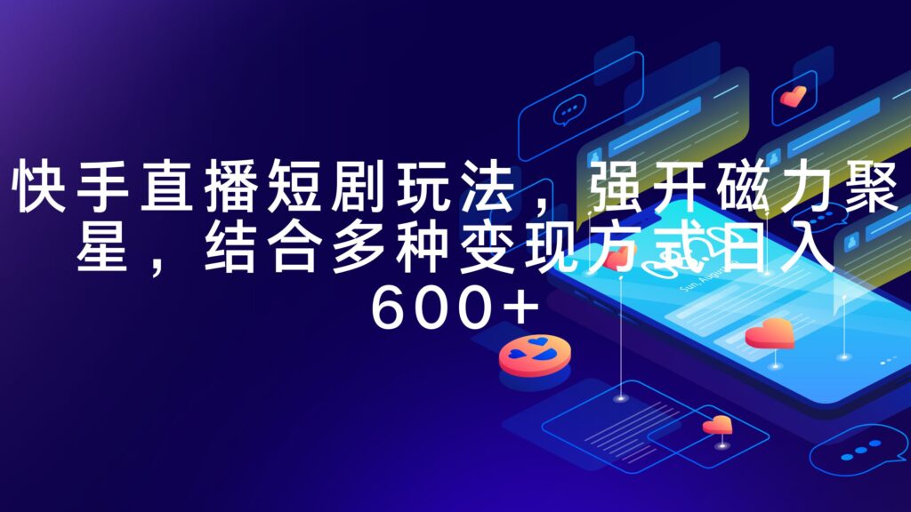 快手直播短剧玩法，强开磁力聚星，结合多种变现方式日入600+-56课堂