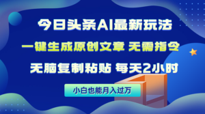 今日头条AI最新玩法 无需指令 无脑复制粘贴 1分钟一篇原创文章 月入过万-56课堂