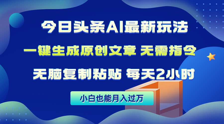 今日头条AI最新玩法 无需指令 无脑复制粘贴 1分钟一篇原创文章 月入过万-56课堂