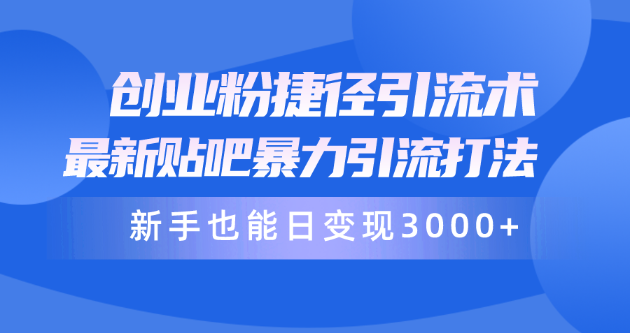 创业粉捷径引流术，最新贴吧暴力引流打法，新手也能日变现3000+附赠全...-56课堂