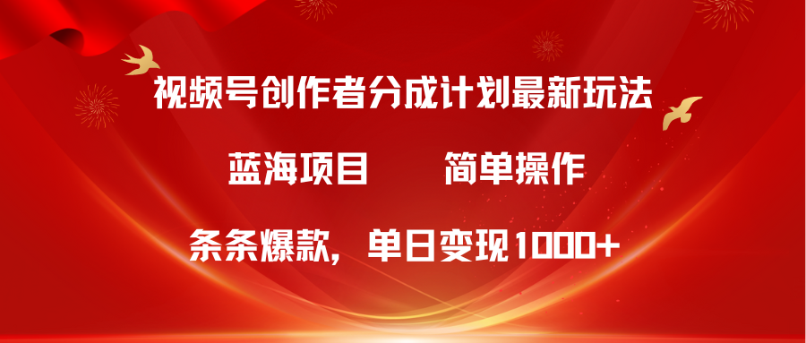 视频号创作者分成5.0，最新方法，条条爆款，简单无脑，单日变现1000+-56课堂