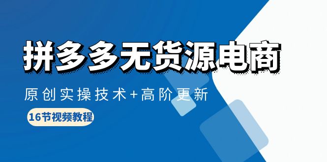 拼多多无货源电商，原创实操技术+高阶更新（16节视频教程）-56课堂