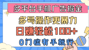 多平台手机广告掘， 多号操作更暴力，日赚轻松100+，0门槛有手就行-56课堂