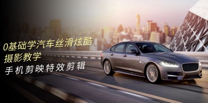 0基础学汽车 丝滑炫酷摄影教学，手机剪映特效剪辑（66节也就是）-56课堂