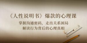 《人性 说明书》爆款的心理课:沟通密码/关系困局/解读行为背后心理真相-56课堂