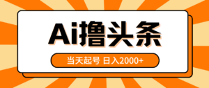 AI撸头条，当天起号，第二天见收益，日入2000+-56课堂