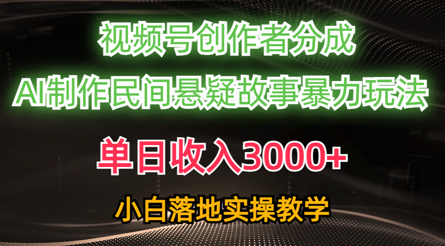 单日收入3000+，视频号创作者分成，AI创作民间悬疑故事，条条爆流，小白-56课堂