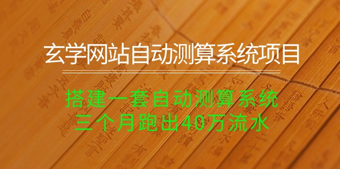玄学网站自动测算系统项目：搭建一套自动测算系统，三个月跑出40万流水-56课堂