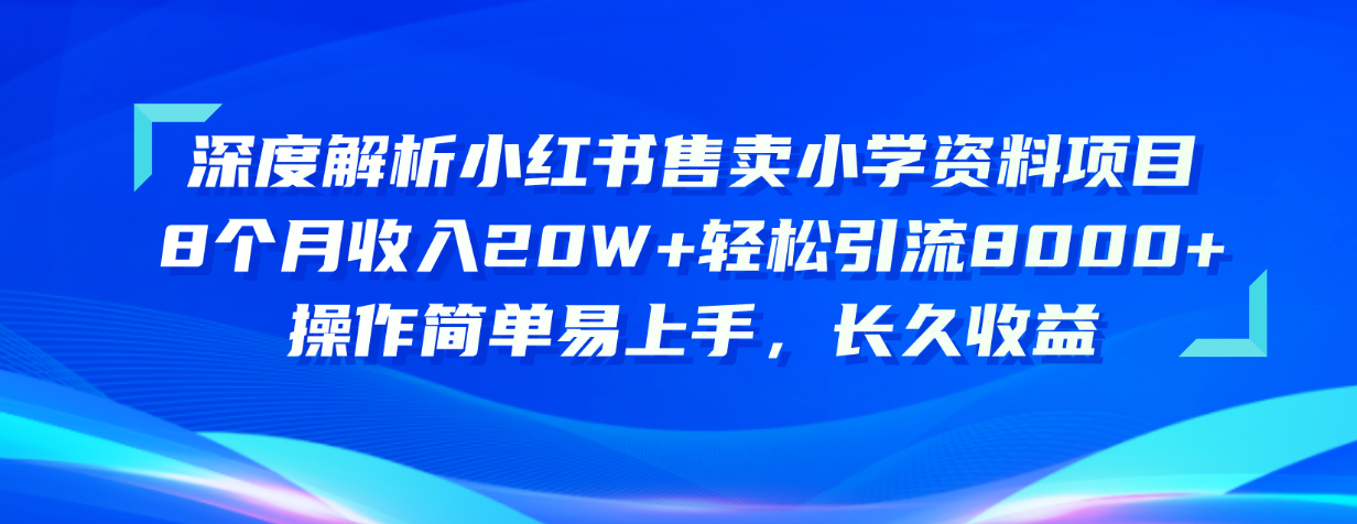 深度解析小红书售卖小学资料项目 8个月收入20W+轻松引流8000+操作简单...-56课堂