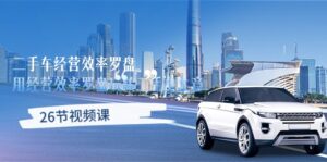 二手车经营·效率罗盘，用经营 效率罗盘玩转二手车生意（26节视频课）-56课堂