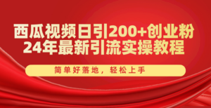 西瓜视频日引200+创业粉,24年最新引流实操教程,简单好落地,轻松上手-56课堂