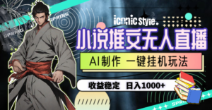 小说推文无人直播一键挂机最新玩法,AI制作,收益稳定,日入1000+-56课堂