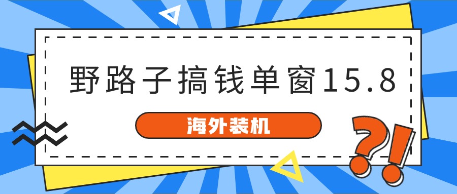 海外装机，野路子搞钱，单窗口15.8，已变现10000+-56课堂