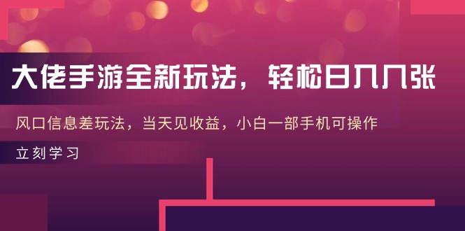 大佬手游全新玩法，轻松日入几张，风口信息差玩法，当天见收益，小白一...-56课堂