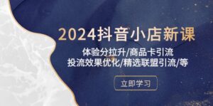 2024抖音小店新课,体验分拉升/商品卡引流/投流效果优化/精选联盟引流/等-56课堂