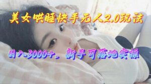 美女哄睡快手无人2.0赛道,日收3000+,新手可落地实操-56课堂