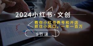 2024小红书·文创:教你小红书养号和开店、抓住小风口 一年一百万 (9节课)-56课堂