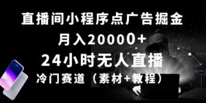 24小时无人直播小程序点广告掘金， 月入20000+，冷门赛道，起好猛，独...-56课堂