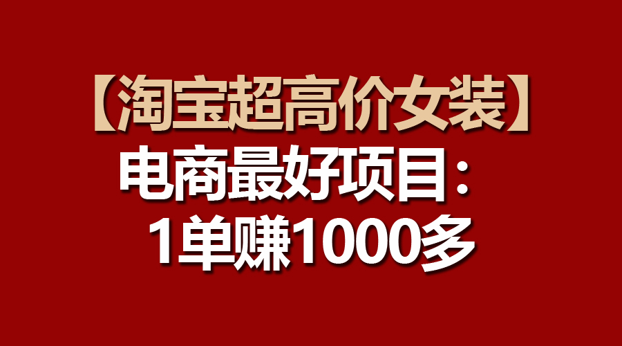 【淘宝超高价女装】电商最好项目：一单赚1000多-56课堂