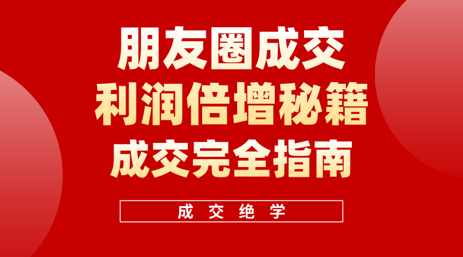 利用朋友圈成交年入100万，朋友圈成交利润倍增秘籍-56课堂
