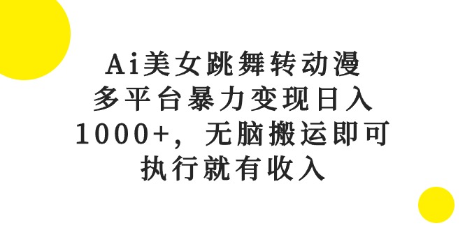Ai美女跳舞转动漫，多平台暴力变现日入1000+，无脑搬运即可，执行就有收入-56课堂