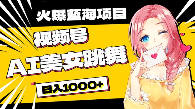 必入蓝海项目，AI美女跳舞视频号 零门槛、零投入，日入1000+-56课堂