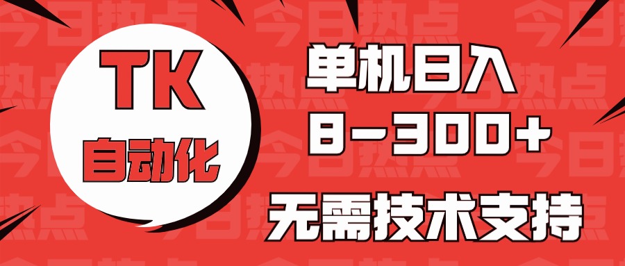 海外手机版TK自动化，单机收益8~300+，无需技术支持，新手小白均可操作-56课堂