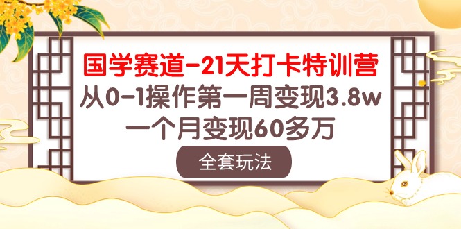 国学 赛道-21天打卡特训营：从0-1操作第一周变现3.8w，一个月变现60多万-56课堂