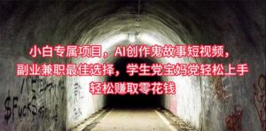 小白专属，AI创作灵异故事短视频，副业兼职最佳选择，学生党宝妈党轻松...-56课堂