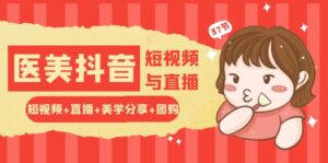 玩转医美 抖音短视频与直播:短视频+直播+美学分享+团购(37节)-56课堂