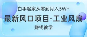 白手起家从零到月入3W+,最新风口项目-工业风扇赚钱教学-56课堂