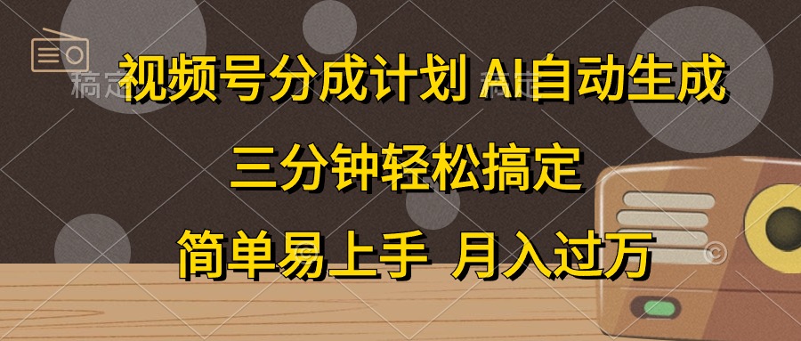 视频号分成计划，AI自动生成，条条爆流，三分钟轻松搞定，简单易上手，...-56课堂