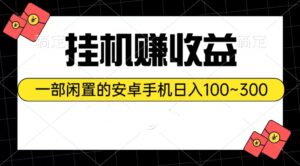 挂机赚收益:一部闲置的安卓手机日入100~300-56课堂