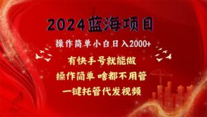 2024蓝海项目，网盘拉新，操作简单小白日入2000+，一键托管代发视频，...-56课堂