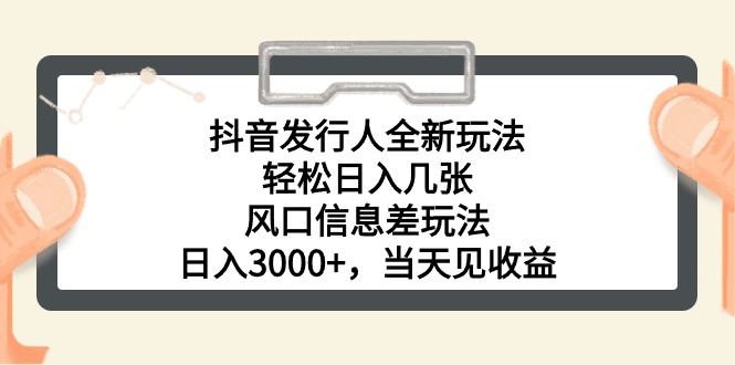 抖音发行人全新玩法，轻松日入几张，风口信息差玩法，日入3000+，当天...-56课堂