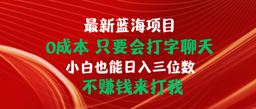 最新蓝海项目 0成本 只要会打字聊天 小白也能日入三位数 不赚钱来打我-56课堂