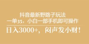抖音最新野路子玩法,一单35,小白一部手机即可操作,,日入3000+,闷…-56课堂