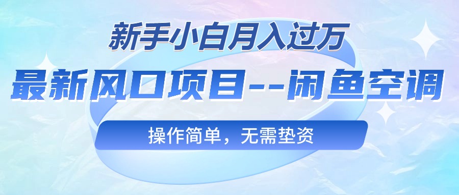 最新风口项目---闲鱼空调，新手小白月入过万，操作简单，无需垫资-56课堂