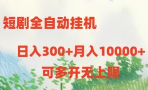 短剧全自动挂机项目:日入300+月入10000+-56课堂